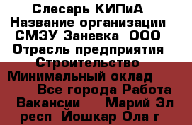 Слесарь КИПиА › Название организации ­ СМЭУ Заневка, ООО › Отрасль предприятия ­ Строительство › Минимальный оклад ­ 30 000 - Все города Работа » Вакансии   . Марий Эл респ.,Йошкар-Ола г.